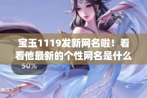 宝玉1119发新网名啦！看看他最新的个性网名是什么？(1)