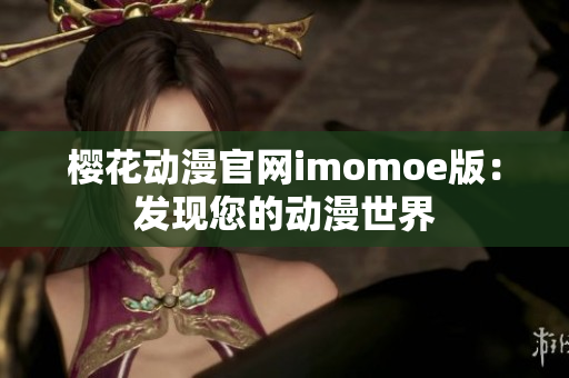 樱花动漫官网imomoe版：发现您的动漫世界