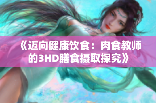 《迈向健康饮食：肉食教师的3HD膳食摄取探究》