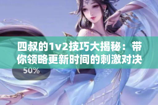 四叔的1v2技巧大揭秘：带你领略更新时间的刺激对决！