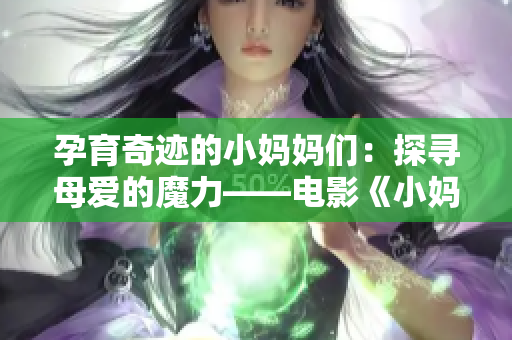 孕育奇迹的小妈妈们：探寻母爱的魔力——电影《小妈妈2》评论