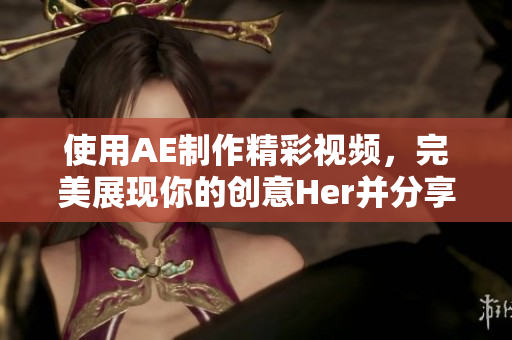 使用AE制作精彩视频，完美展现你的创意Her并分享给大家