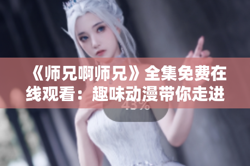 《师兄啊师兄》全集免费在线观看：趣味动漫带你走进修真世界