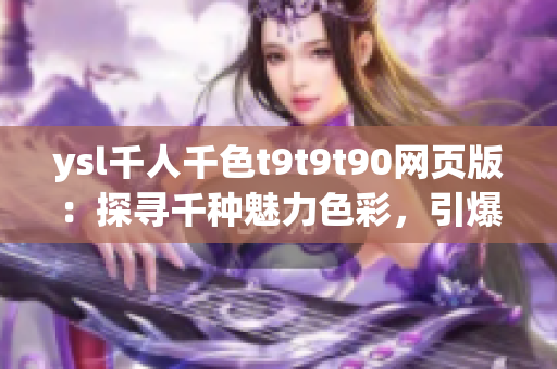 ysl千人千色t9t9t90网页版：探寻千种魅力色彩，引爆时尚潮流！(1)