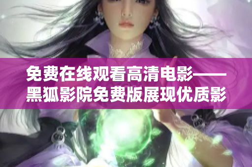 免费在线观看高清电影——黑狐影院免费版展现优质影视享受