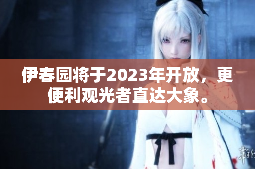 伊春园将于2023年开放，更便利观光者直达大象。