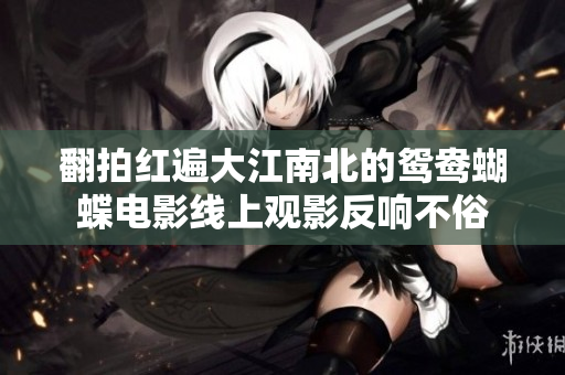 翻拍红遍大江南北的鸳鸯蝴蝶电影线上观影反响不俗