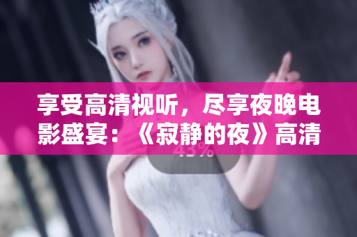 享受高清视听，尽享夜晚电影盛宴：《寂静的夜》高清在线观看