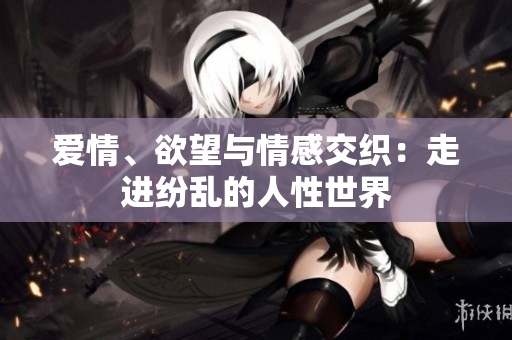 爱情、欲望与情感交织：走进纷乱的人性世界