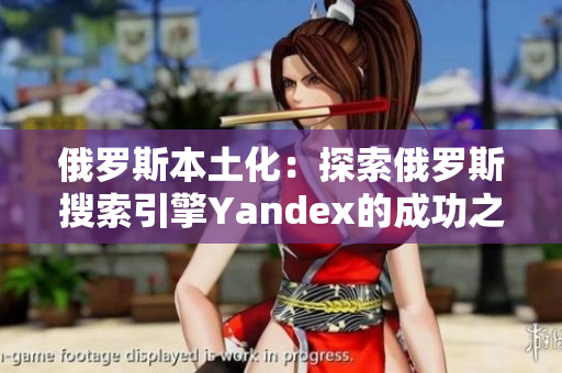 俄罗斯本土化：探索俄罗斯搜索引擎Yandex的成功之道