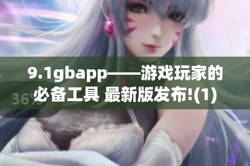 9.1gbapp——游戏玩家的必备工具 最新版发布!(1)