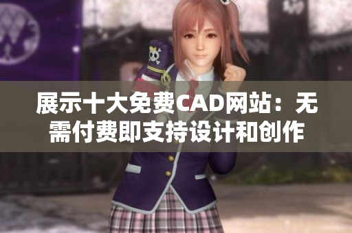 展示十大免费CAD网站：无需付费即支持设计和创作
