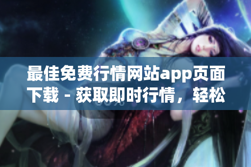 最佳免费行情网站app页面下载 - 获取即时行情，轻松无忧！