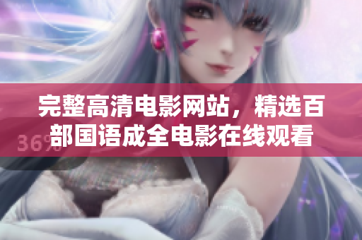 完整高清电影网站，精选百部国语成全电影在线观看