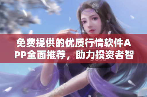 免费提供的优质行情软件APP全面推荐，助力投资者智慧决策