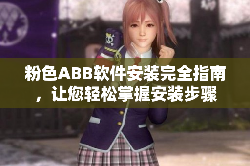 粉色ABB软件安装完全指南，让您轻松掌握安装步骤
