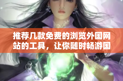 推荐几款免费的浏览外国网站的工具，让你随时畅游国际互联网世界！
