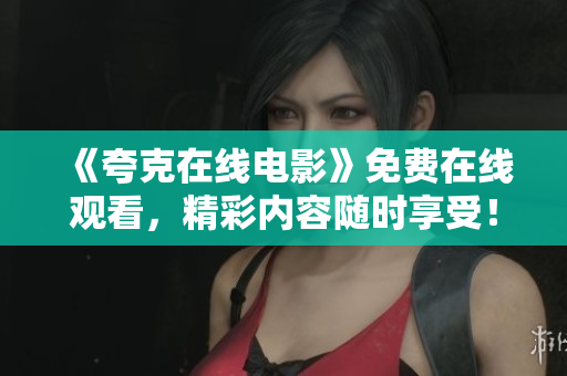 《夸克在线电影》免费在线观看，精彩内容随时享受！