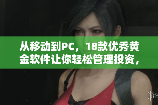 从移动到PC，18款优秀黄金软件让你轻松管理投资，分析市场趋势