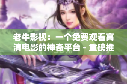 老牛影视：一个免费观看高清电影的神奇平台 - 重磅推荐！