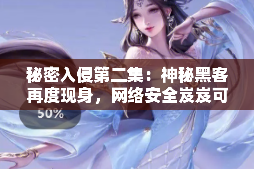 秘密入侵第二集：神秘黑客再度现身，网络安全岌岌可危