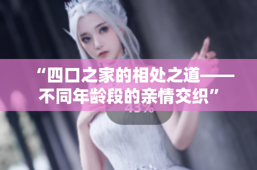 “四口之家的相处之道——不同年龄段的亲情交织”