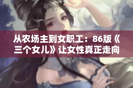 从农场主到女职工：86版《三个女儿》让女性真正走向独立