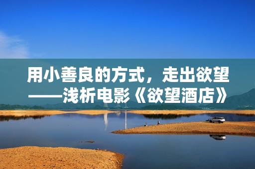 用小善良的方式，走出欲望——浅析电影《欲望酒店》