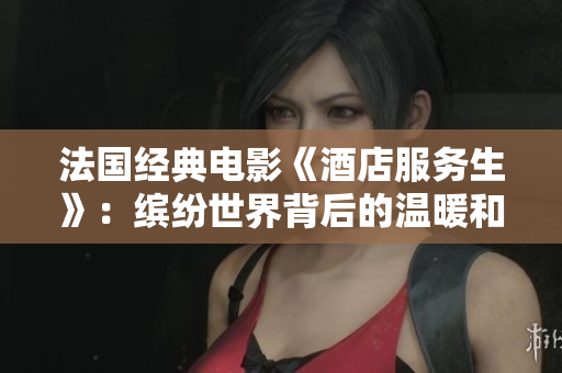 法国经典电影《酒店服务生》：缤纷世界背后的温暖和激情