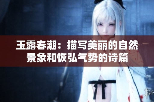 玉露春潮：描写美丽的自然景象和恢弘气势的诗篇