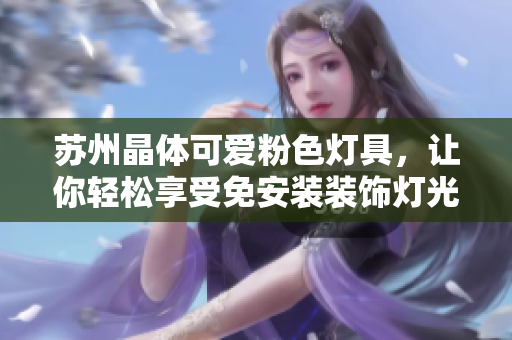 苏州晶体可爱粉色灯具，让你轻松享受免安装装饰灯光