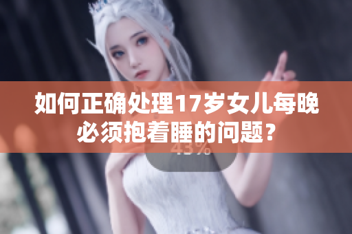 如何正确处理17岁女儿每晚必须抱着睡的问题？