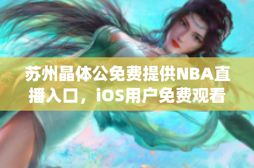 苏州晶体公免费提供NBA直播入口，iOS用户免费观看NBA赛事(1)