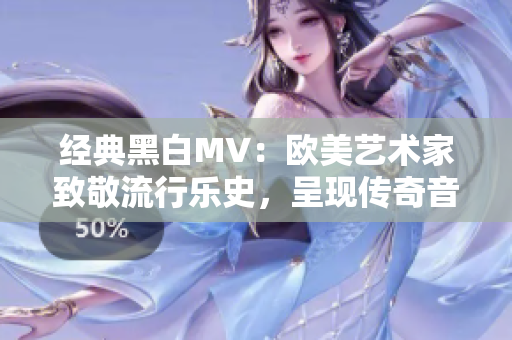 经典黑白MV：欧美艺术家致敬流行乐史，呈现传奇音乐经典！