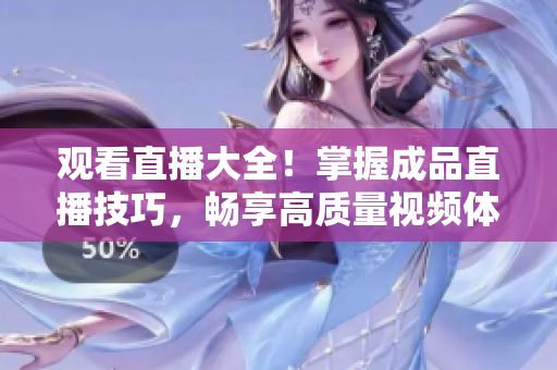 观看直播大全！掌握成品直播技巧，畅享高质量视频体验！