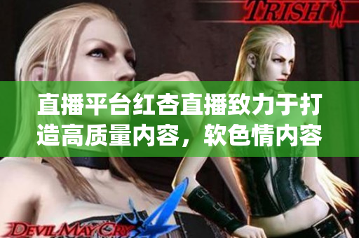 直播平台红杏直播致力于打造高质量内容，软色情内容已下架(1)