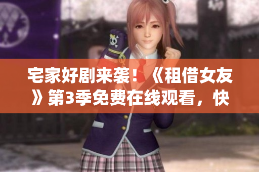 宅家好剧来袭！《租借女友》第3季免费在线观看，快来追剧啦！(1)