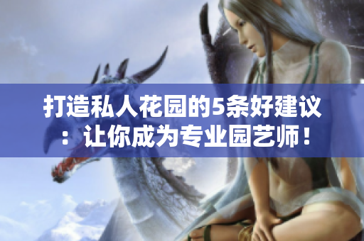 打造私人花园的5条好建议：让你成为专业园艺师！