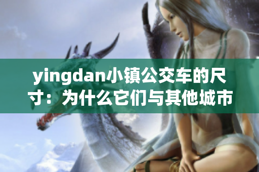 yingdan小镇公交车的尺寸：为什么它们与其他城市不同？