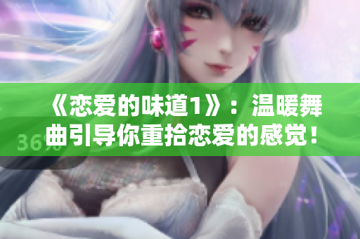 《恋爱的味道1》：温暖舞曲引导你重拾恋爱的感觉！