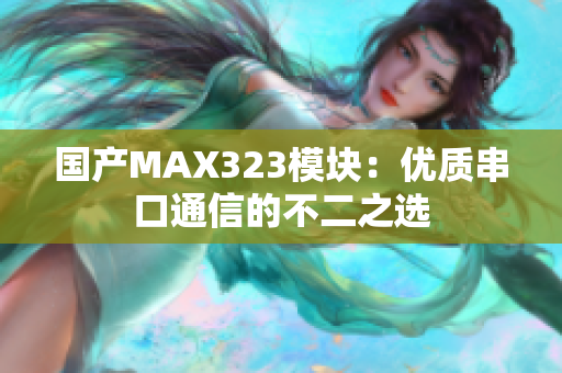 国产MAX323模块：优质串口通信的不二之选