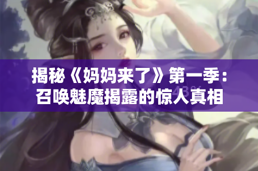 揭秘《妈妈来了》第一季：召唤魅魔揭露的惊人真相