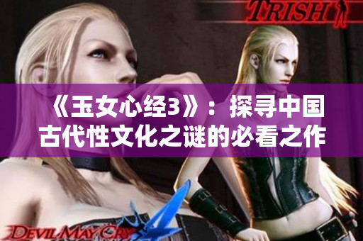 《玉女心经3》：探寻中国古代性文化之谜的必看之作