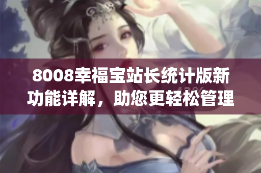8008幸福宝站长统计版新功能详解，助您更轻松管理网站(1)
