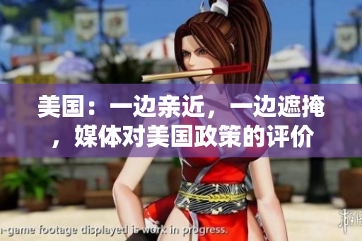 美国：一边亲近，一边遮掩，媒体对美国政策的评价