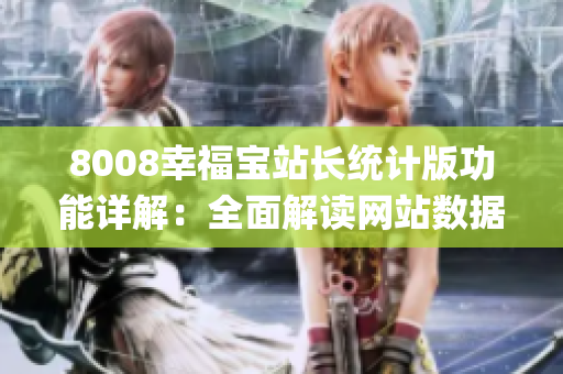 8008幸福宝站长统计版功能详解：全面解读网站数据分析利器(1)