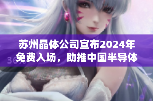 苏州晶体公司宣布2024年免费入场，助推中国半导体行业发展(1)
