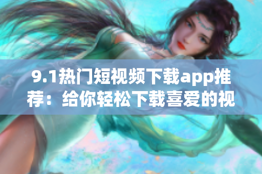 9.1热门短视频下载app推荐：给你轻松下载喜爱的视频