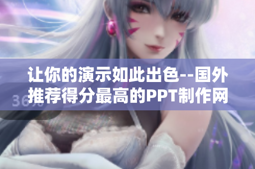 让你的演示如此出色--国外推荐得分最高的PPT制作网站