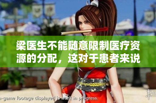 梁医生不能随意限制医疗资源的分配，这对于患者来说是不可接受的
